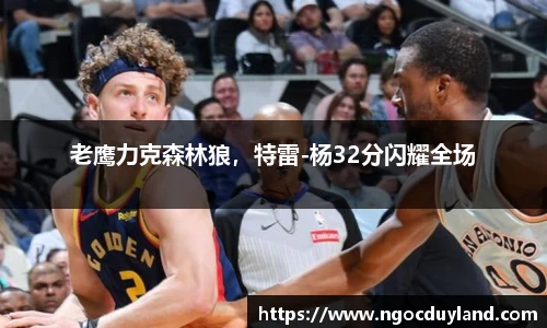 老鹰力克森林狼，特雷-杨32分闪耀全场